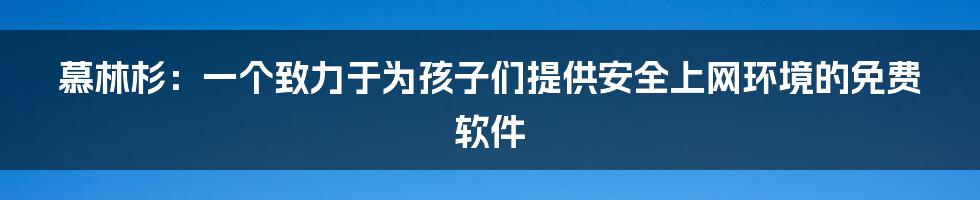 慕林杉：一个致力于为孩子们提供安全上网环境的免费软件