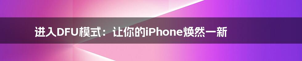 进入DFU模式：让你的iPhone焕然一新