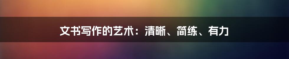 文书写作的艺术：清晰、简练、有力