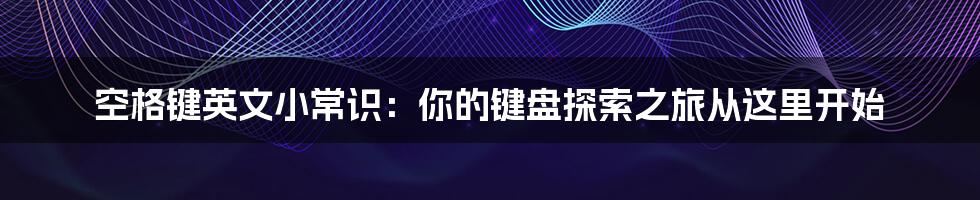 空格键英文小常识：你的键盘探索之旅从这里开始