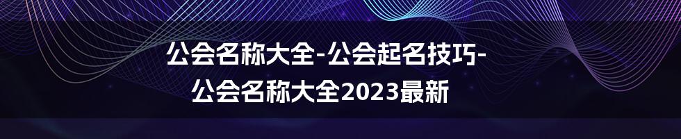 公会名称大全-公会起名技巧-公会名称大全2023最新