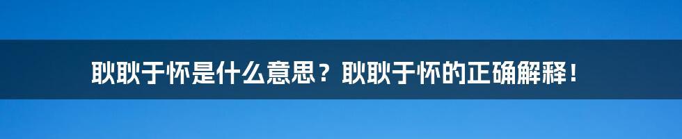 耿耿于怀是什么意思？耿耿于怀的正确解释！