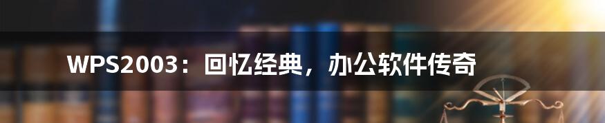 WPS2003：回忆经典，办公软件传奇