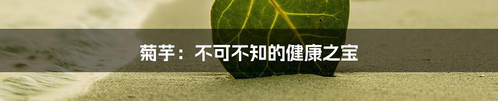 菊芋：不可不知的健康之宝