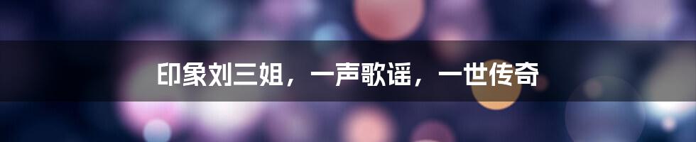 印象刘三姐，一声歌谣，一世传奇