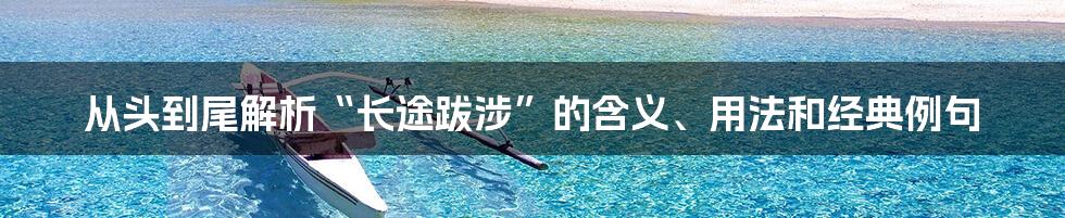 从头到尾解析“长途跋涉”的含义、用法和经典例句