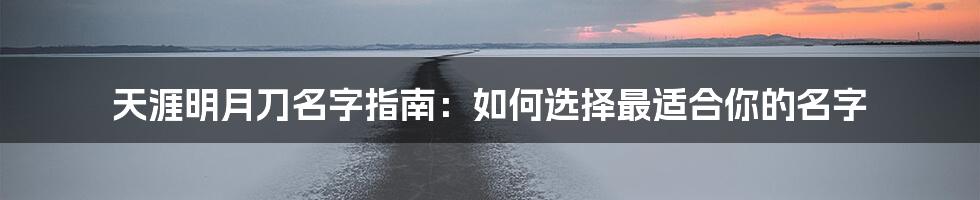 天涯明月刀名字指南：如何选择最适合你的名字