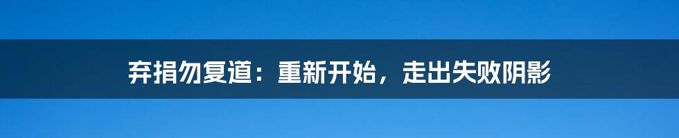 弃捐勿复道：重新开始，走出失败阴影