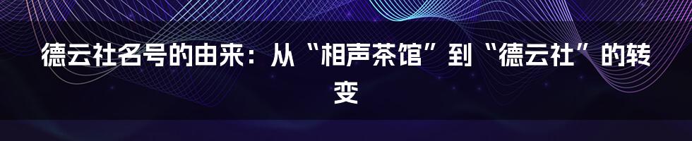 德云社名号的由来：从“相声茶馆”到“德云社”的转变