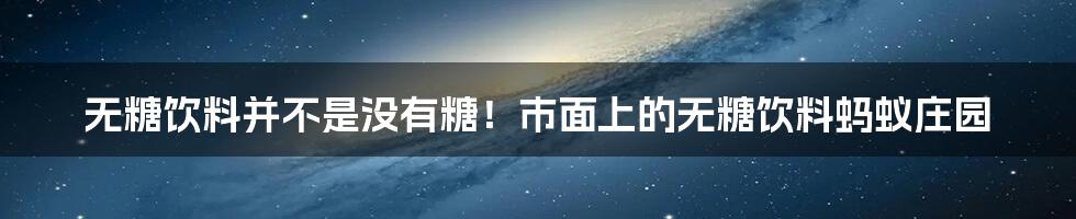 无糖饮料并不是没有糖！市面上的无糖饮料蚂蚁庄园