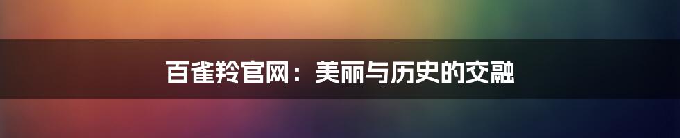 百雀羚官网：美丽与历史的交融