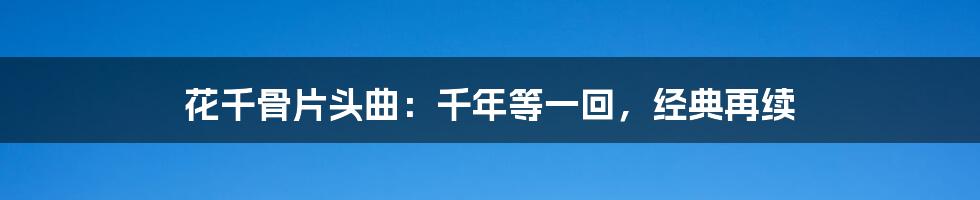 花千骨片头曲：千年等一回，经典再续