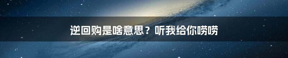 逆回购是啥意思？听我给你唠唠