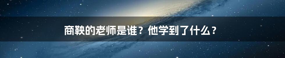 商鞅的老师是谁？他学到了什么？