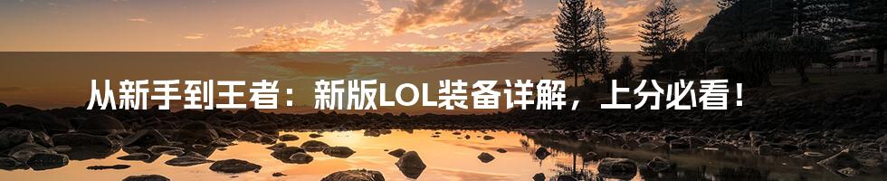 从新手到王者：新版LOL装备详解，上分必看！