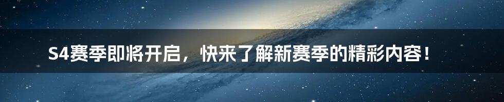 S4赛季即将开启，快来了解新赛季的精彩内容！