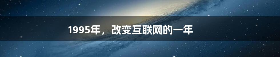 1995年，改变互联网的一年