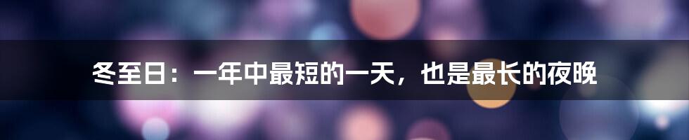 冬至日：一年中最短的一天，也是最长的夜晚