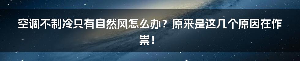 空调不制冷只有自然风怎么办？原来是这几个原因在作祟！