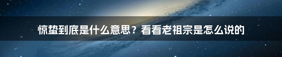 惊蛰到底是什么意思？看看老祖宗是怎么说的