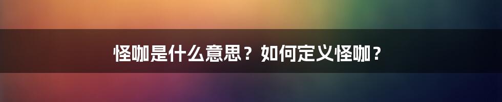 怪咖是什么意思？如何定义怪咖？