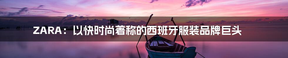 ZARA：以快时尚著称的西班牙服装品牌巨头