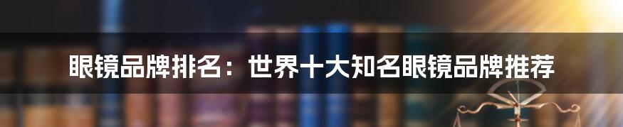 眼镜品牌排名：世界十大知名眼镜品牌推荐