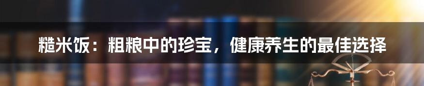 糙米饭：粗粮中的珍宝，健康养生的最佳选择