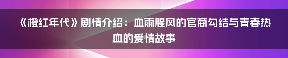 《橙红年代》剧情介绍：血雨腥风的官商勾结与青春热血的爱情故事