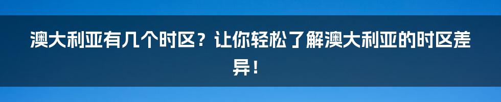 澳大利亚有几个时区？让你轻松了解澳大利亚的时区差异！