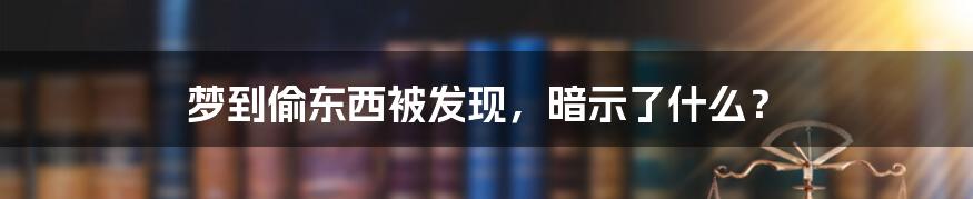 梦到偷东西被发现，暗示了什么？