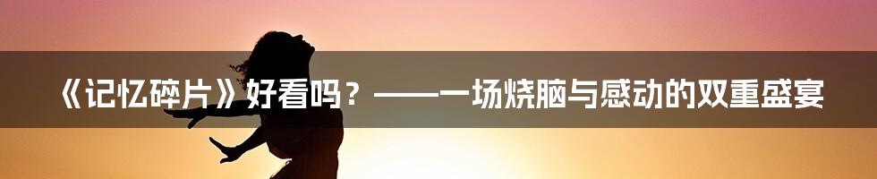 《记忆碎片》好看吗？——一场烧脑与感动的双重盛宴