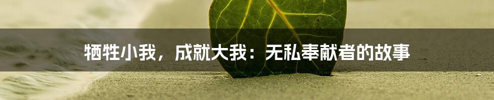 牺牲小我，成就大我：无私奉献者的故事