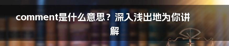 comment是什么意思？深入浅出地为你讲解