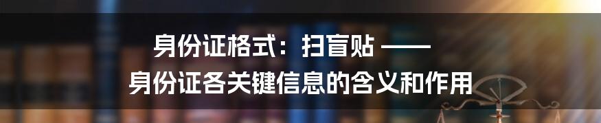 身份证格式：扫盲贴 —— 身份证各关键信息的含义和作用