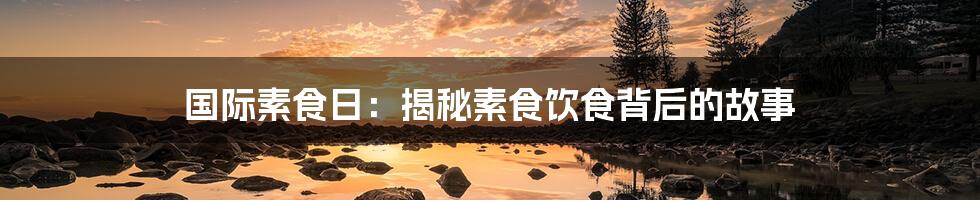 国际素食日：揭秘素食饮食背后的故事