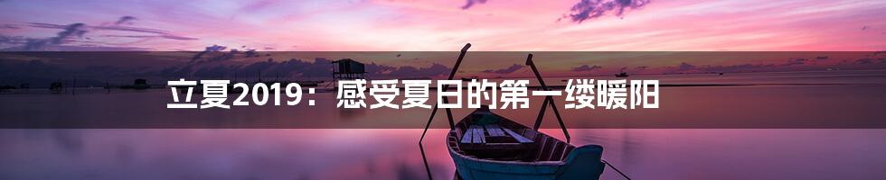 立夏2019：感受夏日的第一缕暖阳