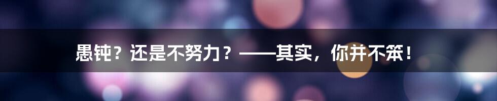 愚钝？还是不努力？——其实，你并不笨！