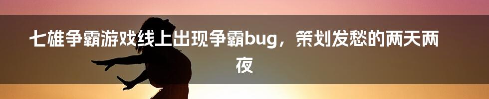 七雄争霸游戏线上出现争霸bug，策划发愁的两天两夜