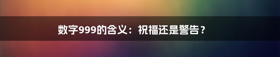 数字999的含义：祝福还是警告？