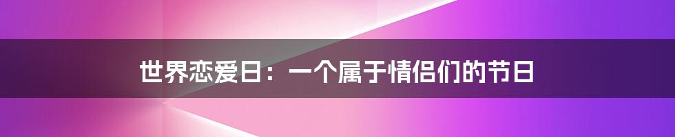 世界恋爱日：一个属于情侣们的节日