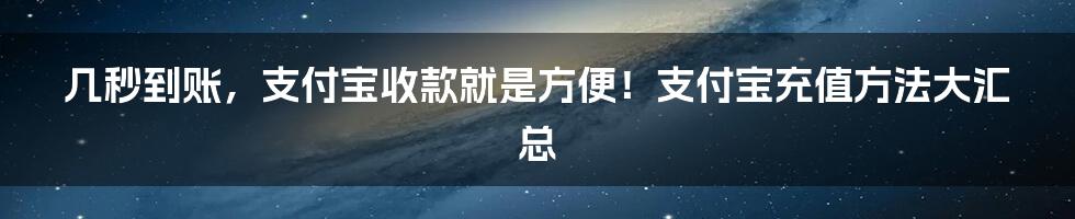 几秒到账，支付宝收款就是方便！支付宝充值方法大汇总