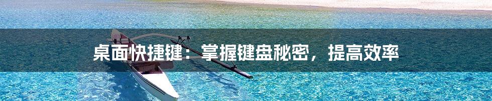 桌面快捷键：掌握键盘秘密，提高效率