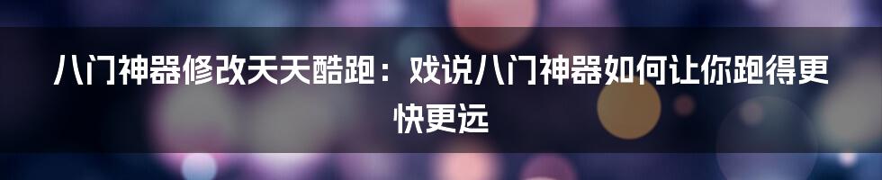 八门神器修改天天酷跑：戏说八门神器如何让你跑得更快更远