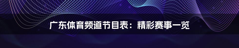 广东体育频道节目表：精彩赛事一览