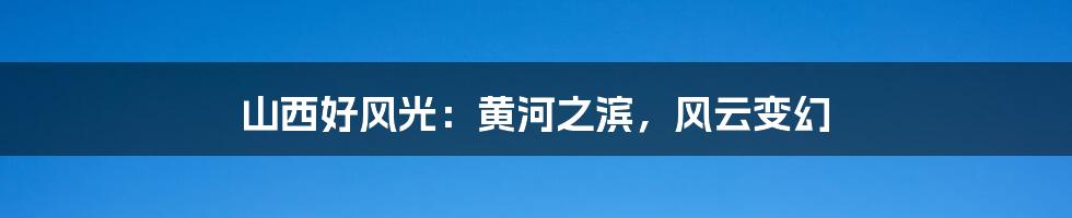 山西好风光：黄河之滨，风云变幻