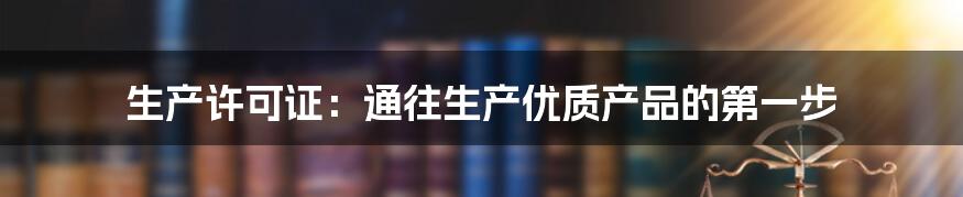 生产许可证：通往生产优质产品的第一步