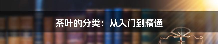 茶叶的分类：从入门到精通