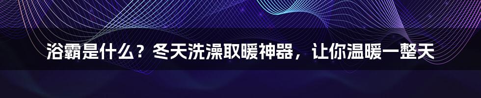 浴霸是什么？冬天洗澡取暖神器，让你温暖一整天