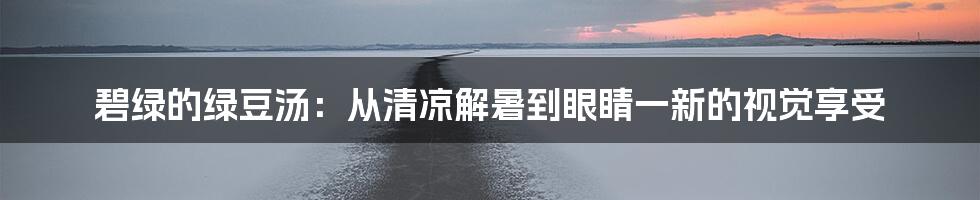 碧绿的绿豆汤：从清凉解暑到眼睛一新的视觉享受